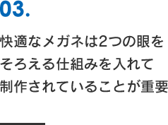 快適なメガネは2つの眼をそろえる仕組みを入れて制作されていることが重要