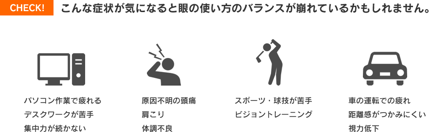 こんな症状が気になると眼の使い方のバランスが崩れているかもしれません。